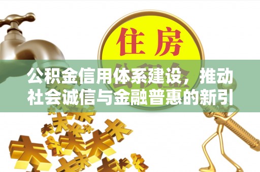 乌兰公积金信用体系建设，推动社会诚信与金融普惠的新引擎