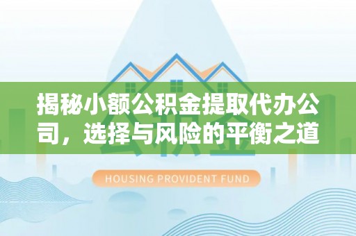 乌兰揭秘小额公积金提取代办公司，选择与风险的平衡之道