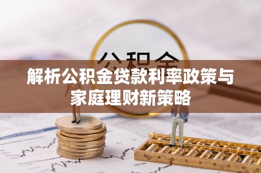 乌兰解析公积金贷款利率政策与家庭理财新策略