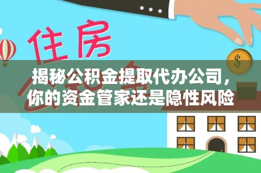 乌兰揭秘公积金提取代办公司，你的资金管家还是隐性风险？