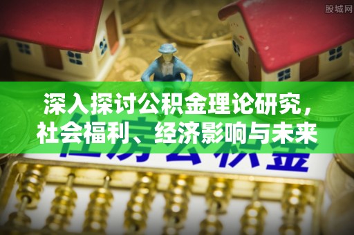 乌兰深入探讨公积金理论研究，社会福利、经济影响与未来展望