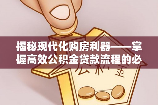 乌兰揭秘现代化购房利器——掌握高效公积金贷款流程的必备指南