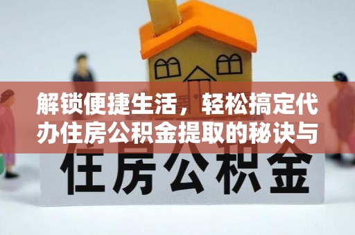 乌兰解锁便捷生活，轻松搞定代办住房公积金提取的秘诀与技巧