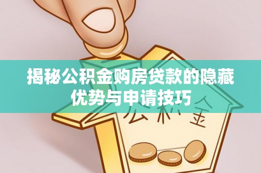 乌兰揭秘公积金购房贷款的隐藏优势与申请技巧
