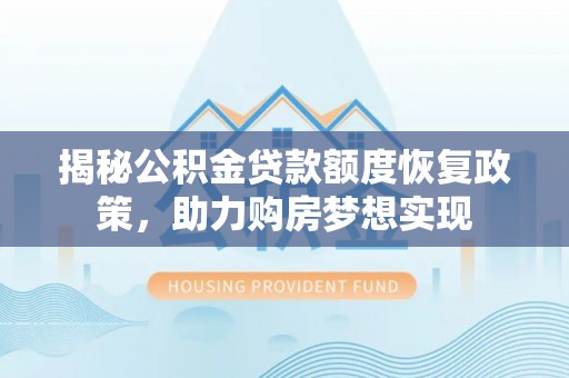 乌兰揭秘公积金贷款额度恢复政策，助力购房梦想实现
