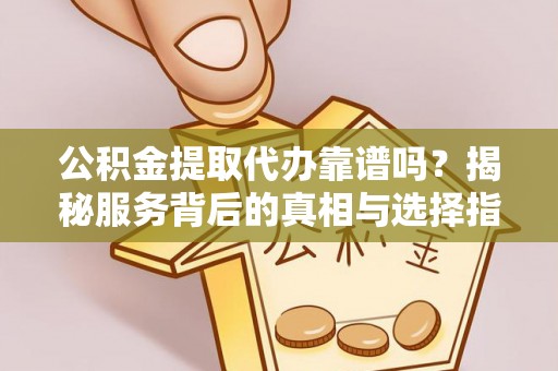 乌兰公积金提取代办靠谱吗？揭秘服务背后的真相与选择指南