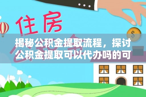 乌兰揭秘公积金提取流程，探讨公积金提取可以代办吗的可行性与注意事项