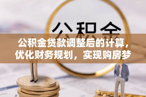 乌兰公积金贷款调整后的计算，优化财务规划，实现购房梦想
