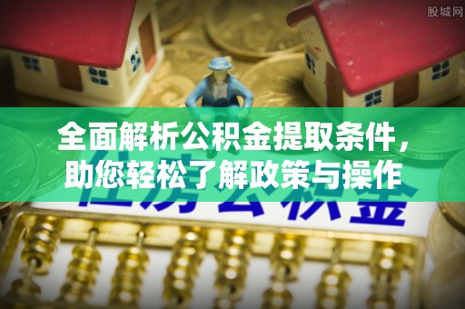 乌兰全面解析公积金提取条件，助您轻松了解政策与操作