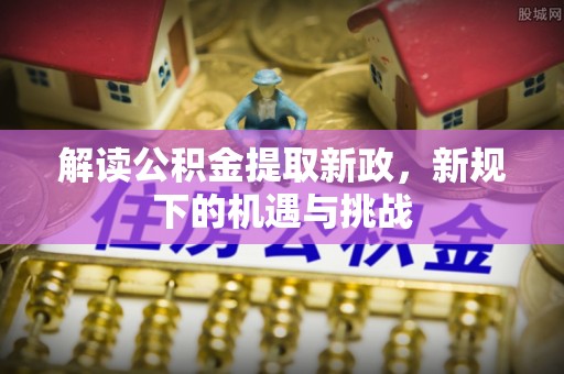 乌兰解读公积金提取新政，新规下的机遇与挑战