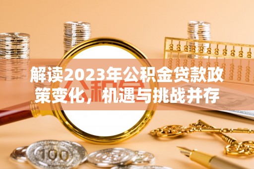 乌兰解读2023年公积金贷款政策变化，机遇与挑战并存