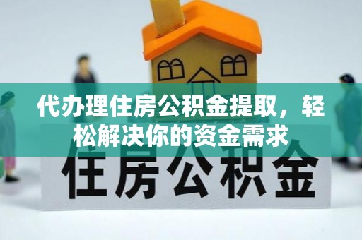 乌兰代办理住房公积金提取，轻松解决你的资金需求