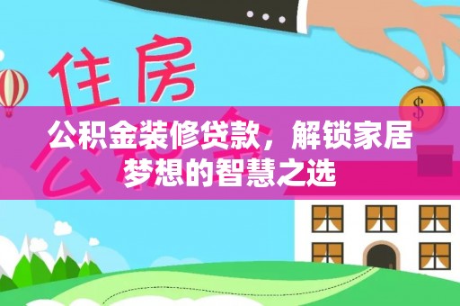 乌兰公积金装修贷款，解锁家居梦想的智慧之选