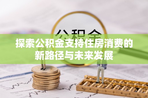 乌兰探索公积金支持住房消费的新路径与未来发展