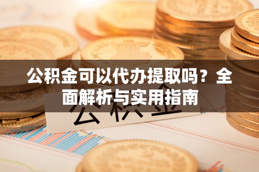 乌兰公积金可以代办提取吗？全面解析与实用指南