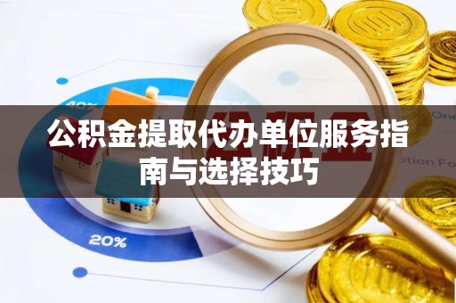 乌兰公积金提取代办单位服务指南与选择技巧
