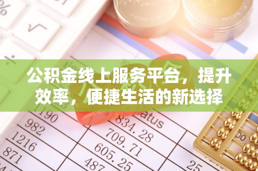 乌兰公积金线上服务平台，提升效率，便捷生活的新选择