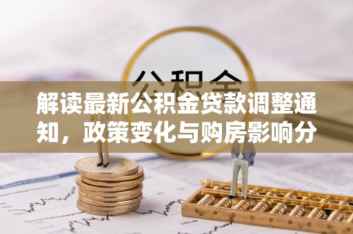 乌兰解读最新公积金贷款调整通知，政策变化与购房影响分析