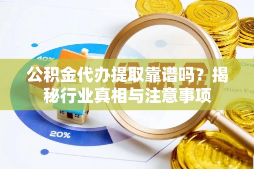 乌兰公积金代办提取靠谱吗？揭秘行业真相与注意事项