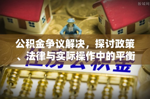 乌兰公积金争议解决，探讨政策、法律与实际操作中的平衡之道