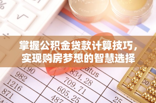 乌兰掌握公积金贷款计算技巧，实现购房梦想的智慧选择