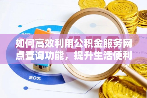 乌兰如何高效利用公积金服务网点查询功能，提升生活便利性