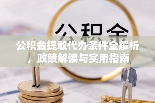 乌兰公积金提取代办条件全解析，政策解读与实用指南