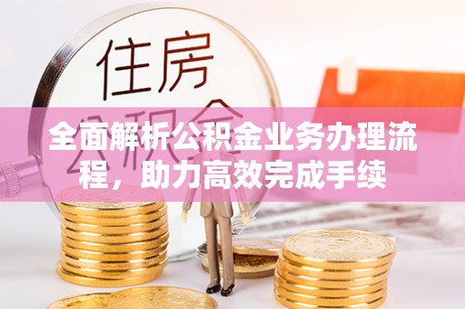 乌兰全面解析公积金业务办理流程，助力高效完成手续