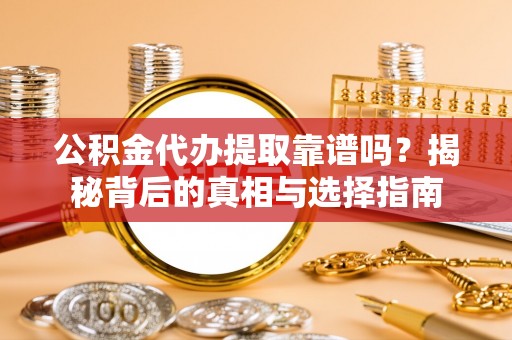 乌兰公积金代办提取靠谱吗？揭秘背后的真相与选择指南