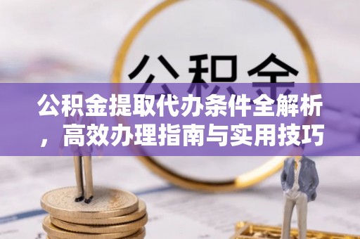 乌兰公积金提取代办条件全解析，高效办理指南与实用技巧