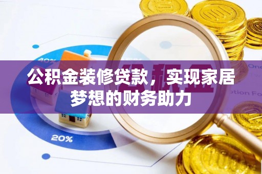 乌兰公积金装修贷款，实现家居梦想的财务助力