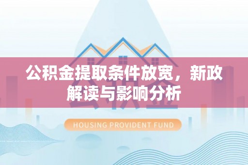 乌兰公积金提取条件放宽，新政解读与影响分析