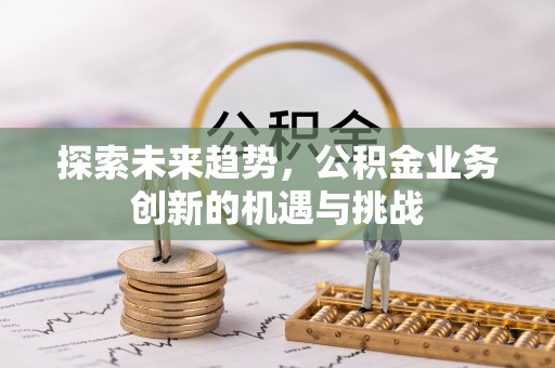 乌兰探索未来趋势，公积金业务创新的机遇与挑战