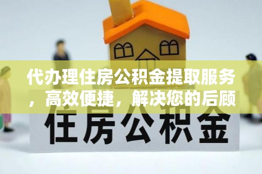 乌兰代办理住房公积金提取服务，高效便捷，解决您的后顾之忧