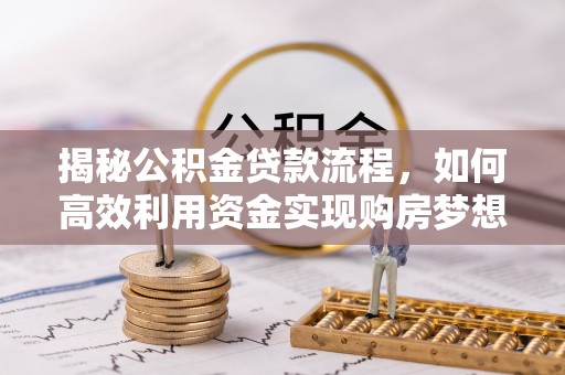 乌兰揭秘公积金贷款流程，如何高效利用资金实现购房梦想