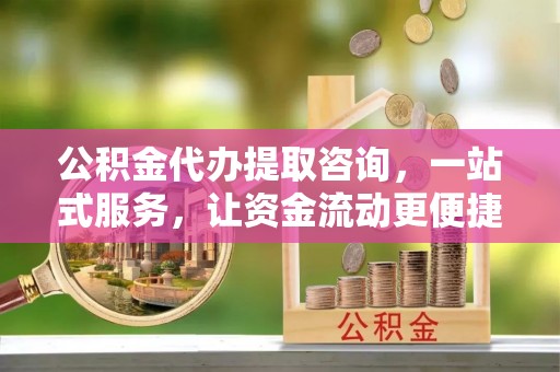 乌兰公积金代办提取咨询，一站式服务，让资金流动更便捷