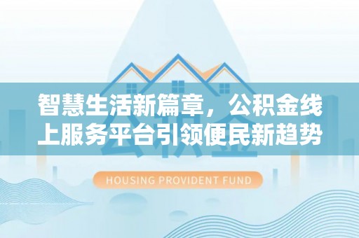 乌兰智慧生活新篇章，公积金线上服务平台引领便民新趋势