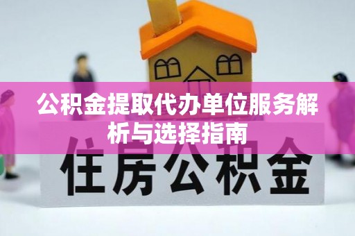 乌兰公积金提取代办单位服务解析与选择指南