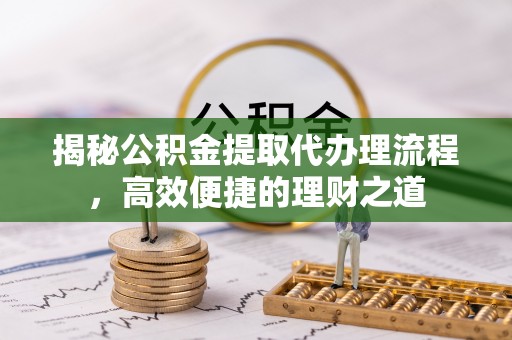 乌兰揭秘公积金提取代办理流程，高效便捷的理财之道