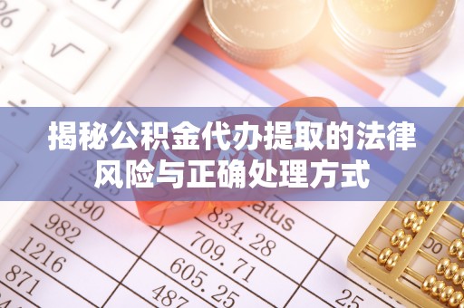 乌兰揭秘公积金代办提取的法律风险与正确处理方式