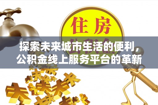 乌兰探索未来城市生活的便利，公积金线上服务平台的革新与机遇