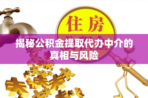 乌兰揭秘公积金提取代办中介的真相与风险
