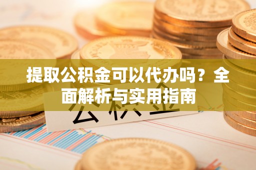 乌兰提取公积金可以代办吗？全面解析与实用指南
