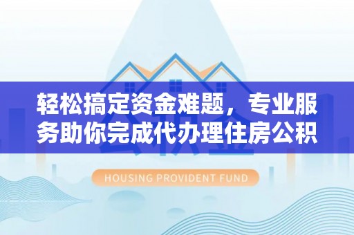 乌兰轻松搞定资金难题，专业服务助你完成代办理住房公积金提取