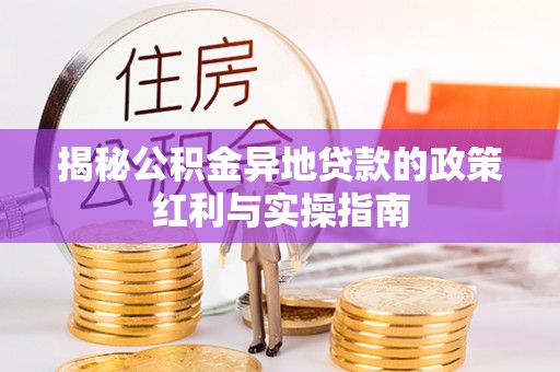 乌兰揭秘公积金异地贷款的政策红利与实操指南