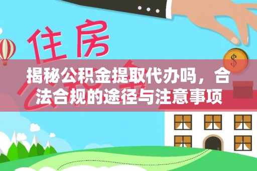乌兰揭秘公积金提取代办吗，合法合规的途径与注意事项