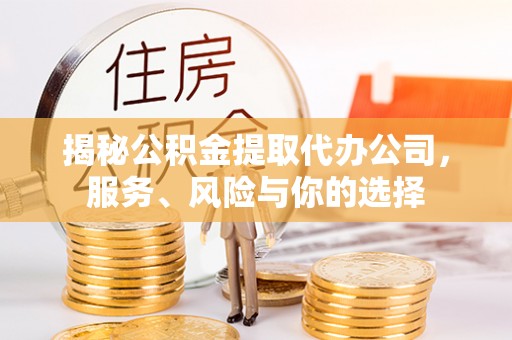 乌兰揭秘公积金提取代办公司，服务、风险与你的选择