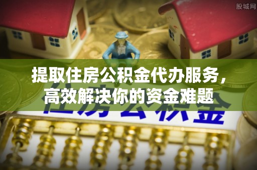 乌兰提取住房公积金代办服务，高效解决你的资金难题