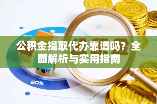 乌兰公积金提取代办靠谱吗？全面解析与实用指南
