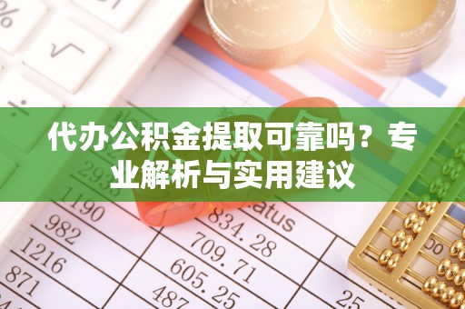 乌兰代办公积金提取可靠吗？专业解析与实用建议